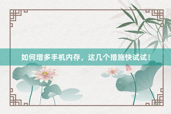 如何增多手机内存，这几个措施快试试！